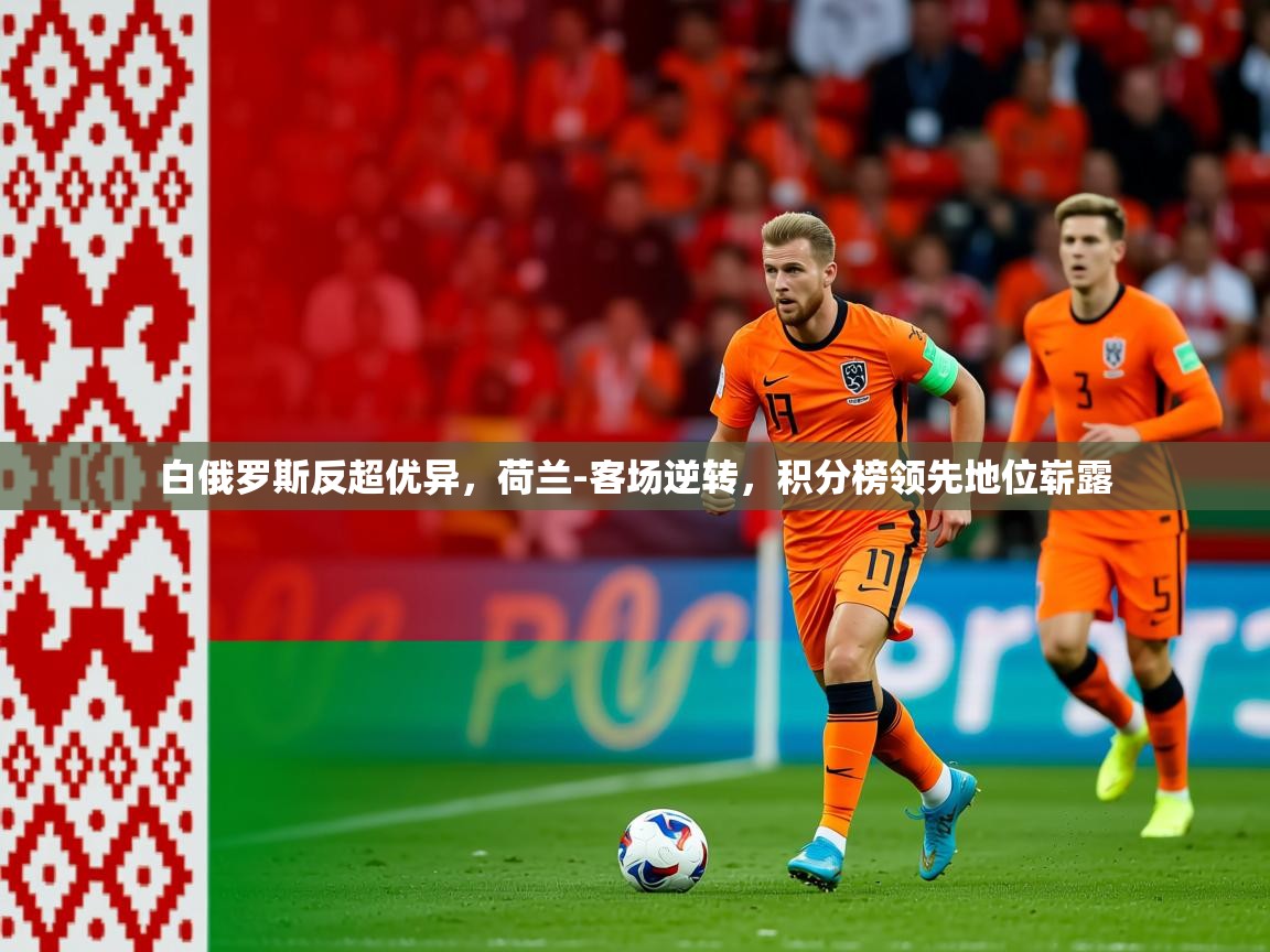 2025爱游戏体育app白俄罗斯反超优异，荷兰-客场逆转，积分榜领先地位崭露  第1张
