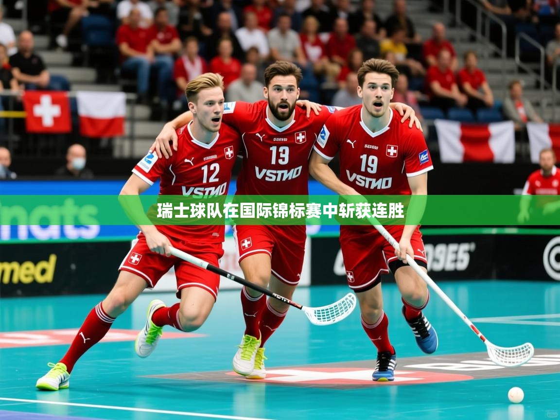 2025爱游戏体育平台瑞士球队在国际锦标赛中斩获连胜 第4张