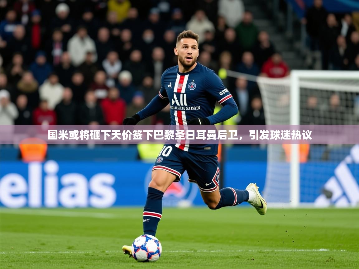 2025爱游戏体育在线官网入口国米或将砸下天价签下巴黎圣日耳曼后卫，引发球迷热议  第4张