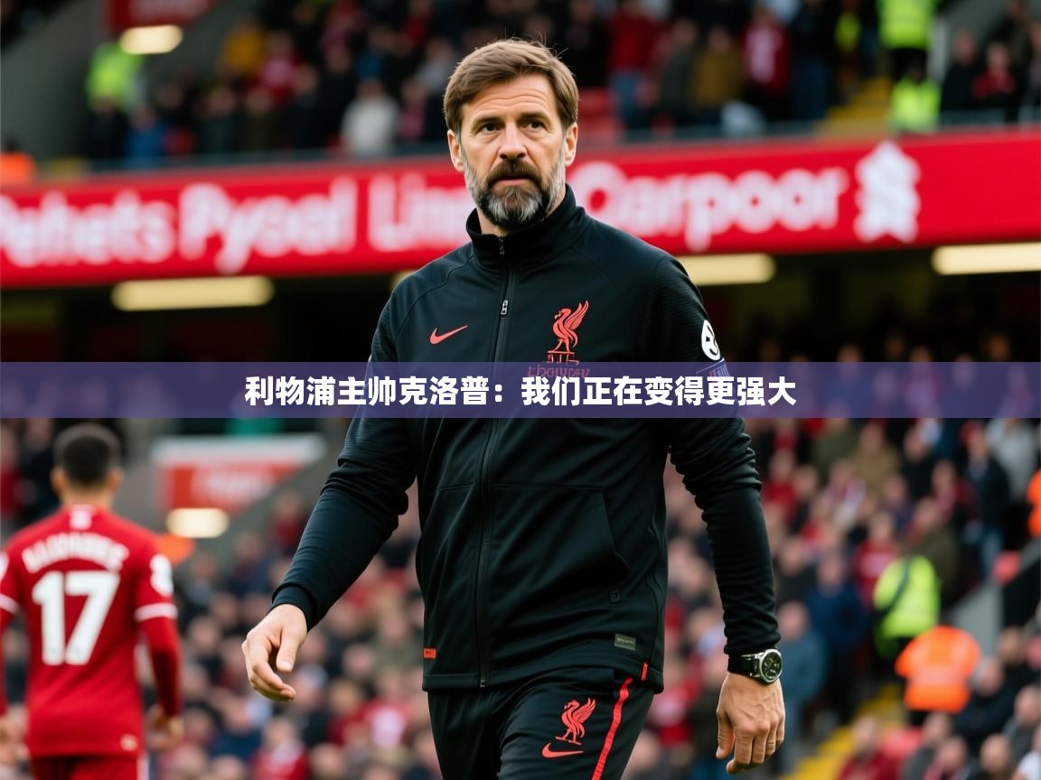 2025爱游戏体育在线客服利物浦主帅克洛普：我们正在变得更强大  第1张