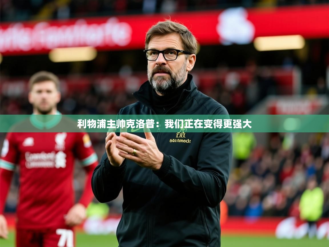 2025爱游戏体育在线客服利物浦主帅克洛普：我们正在变得更强大  第2张