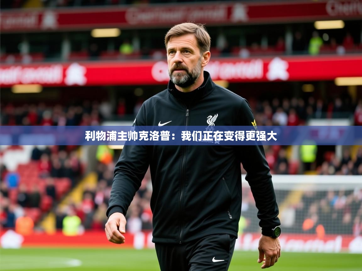 2025爱游戏体育在线客服利物浦主帅克洛普：我们正在变得更强大  第3张