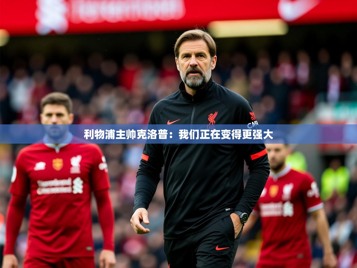 2025爱游戏体育在线客服利物浦主帅克洛普：我们正在变得更强大  第4张
