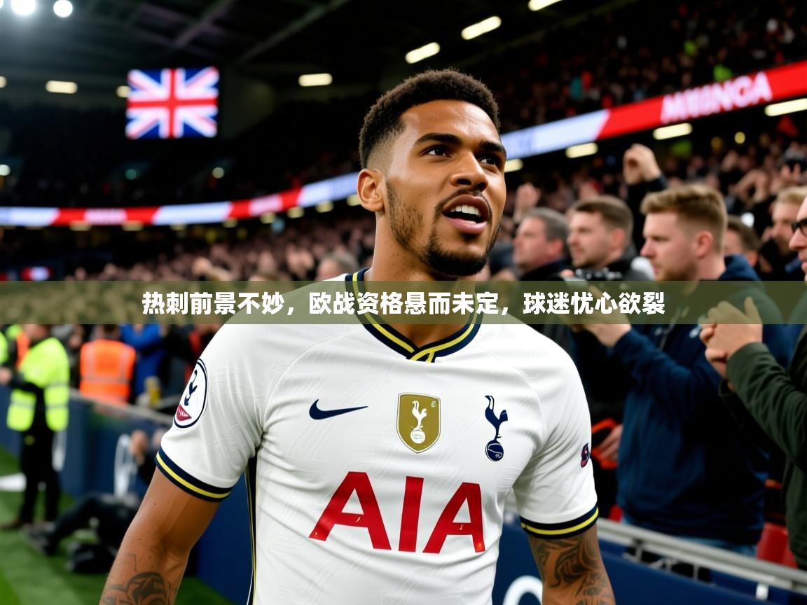 2025爱游戏体育版热刺前景不妙，欧战资格悬而未定，球迷忧心欲裂  第2张