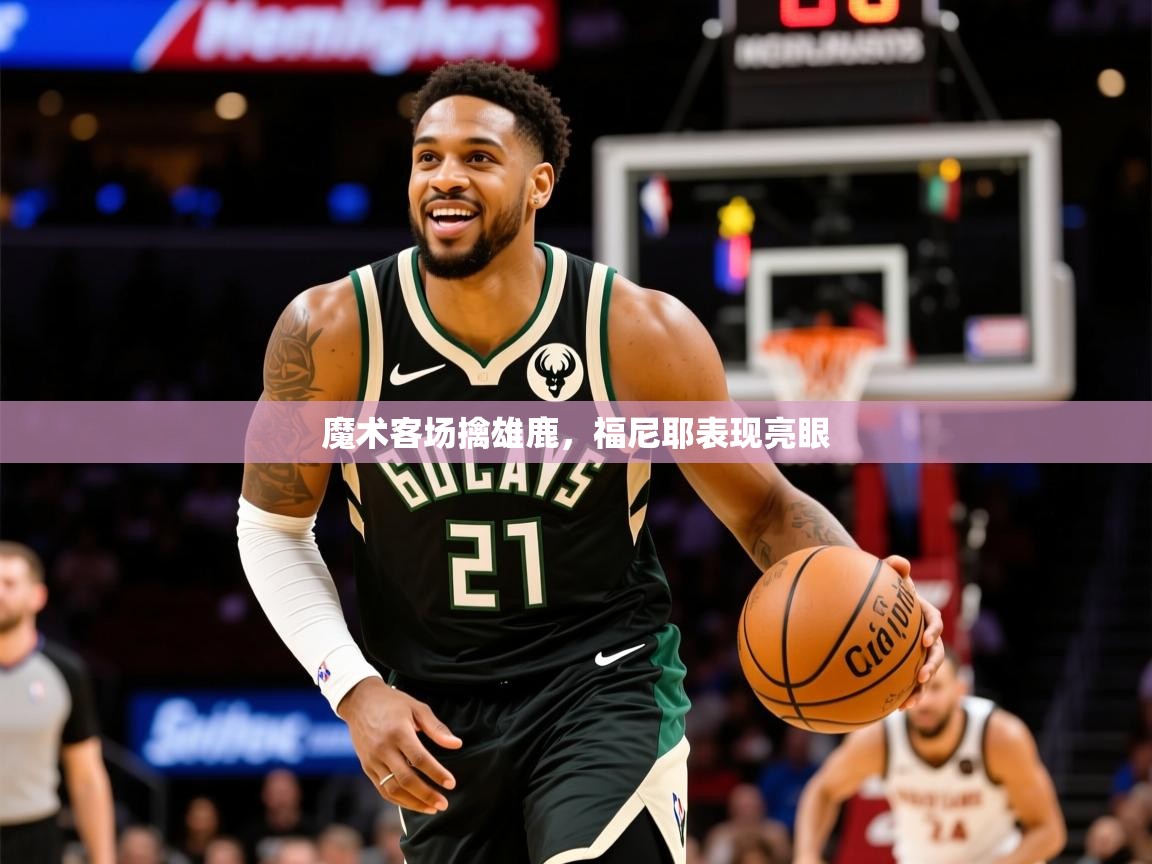 2025爱游戏体育注册优惠魔术客场擒雄鹿，福尼耶表现亮眼  第2张