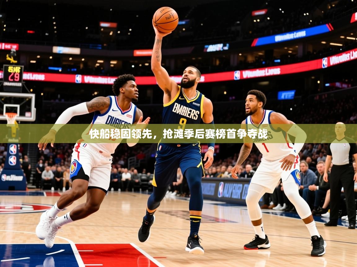 2025爱游戏体育在线注册快船稳固领先,抢滩季后赛榜首争夺战 第3张