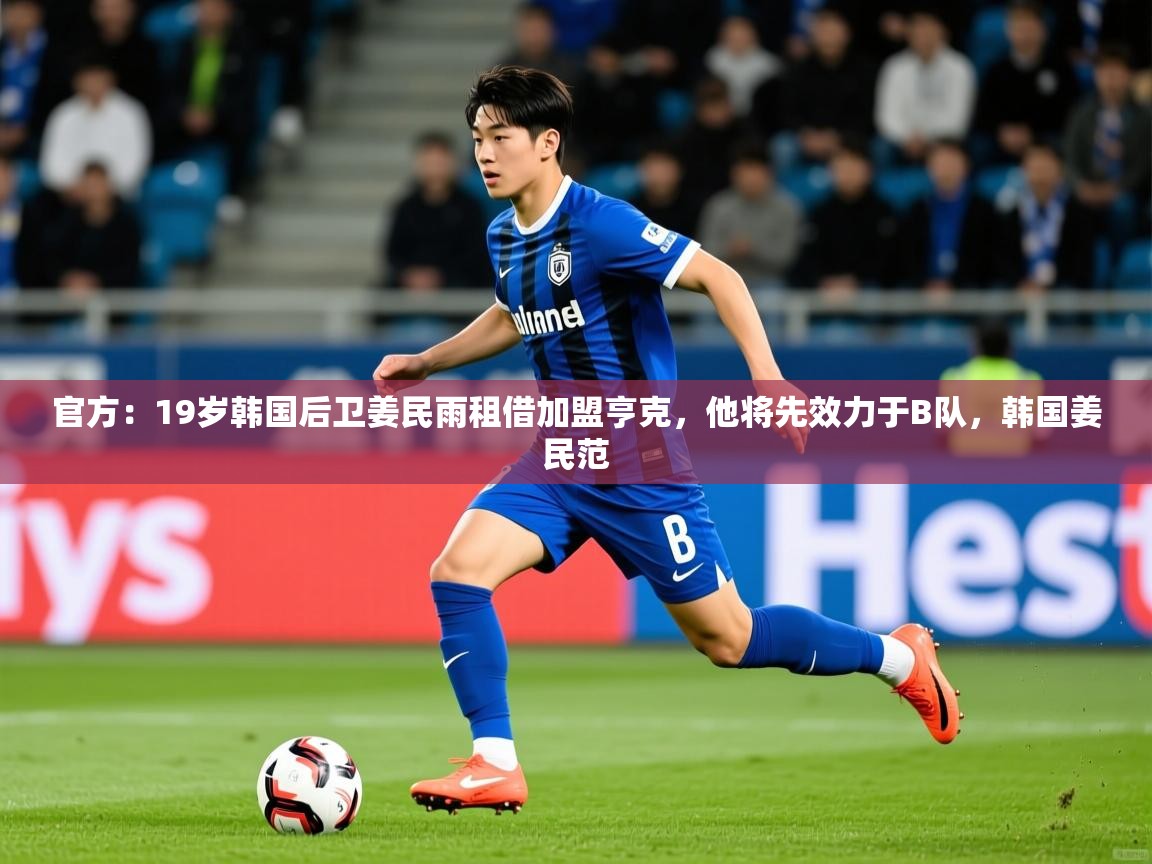 2025爱游戏体育赛事官方:19岁韩国后卫姜民雨租借加盟亨克,他将先效力于B队,韩国姜民范 第3张
