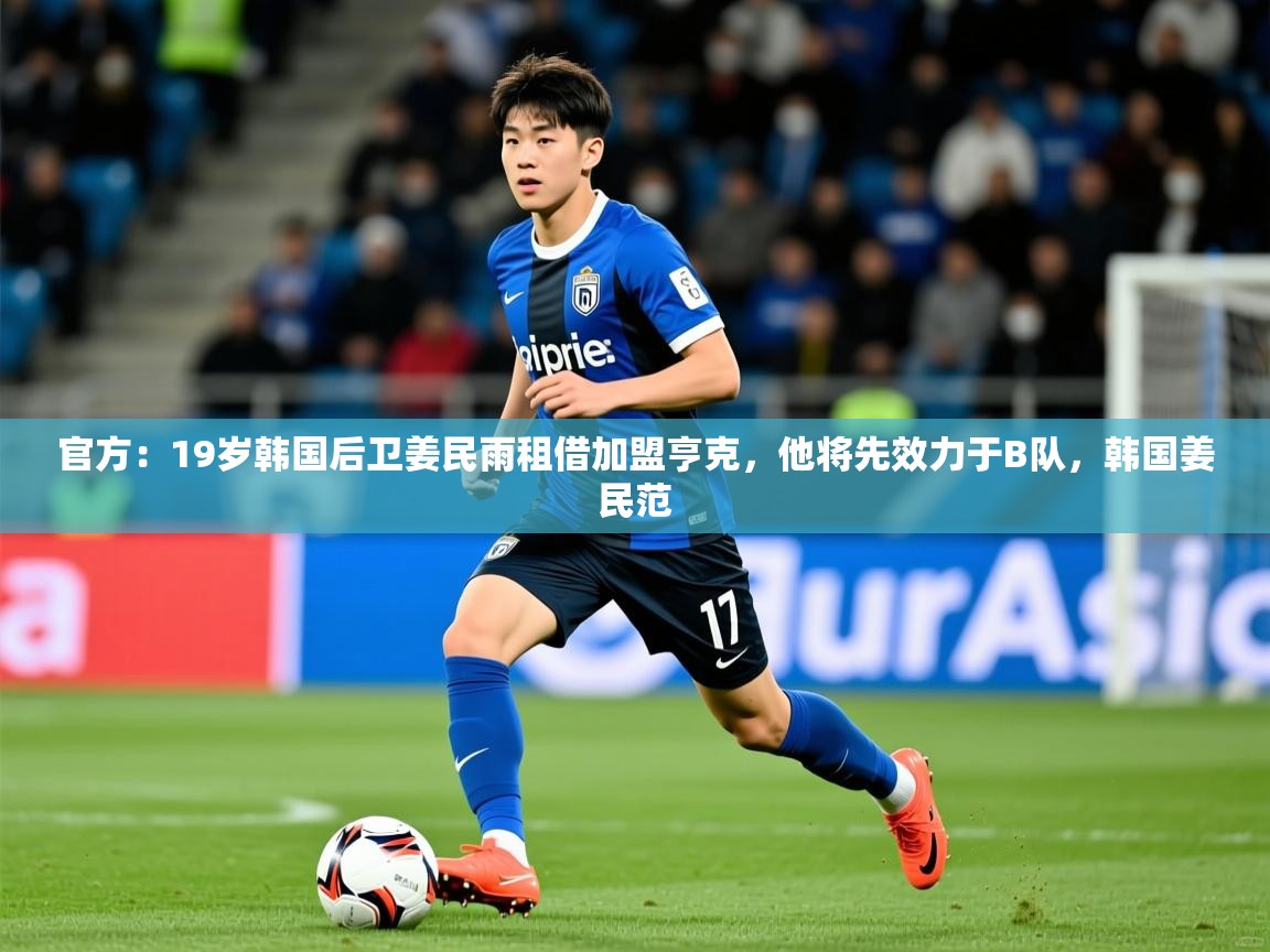 2025爱游戏体育赛事官方:19岁韩国后卫姜民雨租借加盟亨克,他将先效力于B队,韩国姜民范 第4张