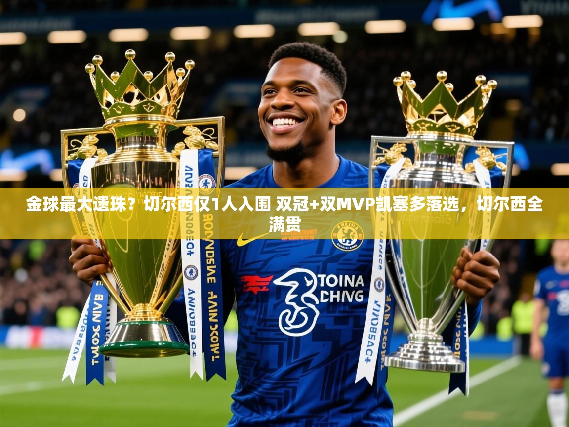 2025爱游戏体育官网网页登录网页版金球最大遗珠？切尔西仅1人入围 双冠+双MVP凯塞多落选，切尔西全满贯  第1张