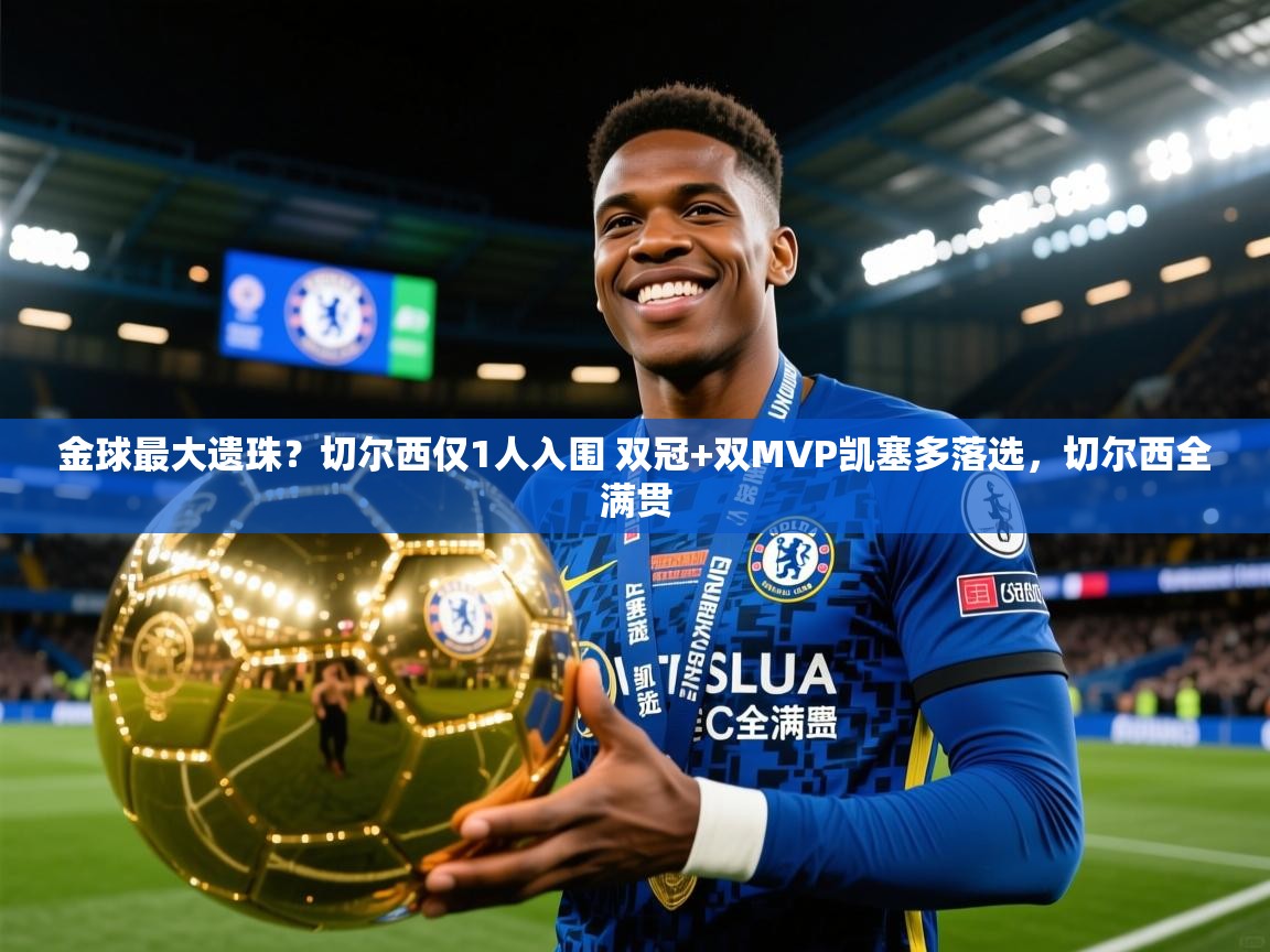 2025爱游戏体育官网网页登录网页版金球最大遗珠？切尔西仅1人入围 双冠+双MVP凯塞多落选，切尔西全满贯  第2张