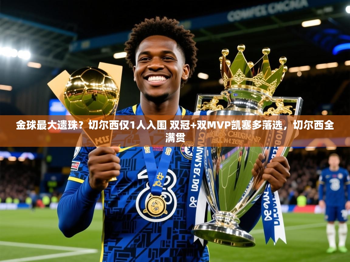 2025爱游戏体育官网网页登录网页版金球最大遗珠？切尔西仅1人入围 双冠+双MVP凯塞多落选，切尔西全满贯  第4张