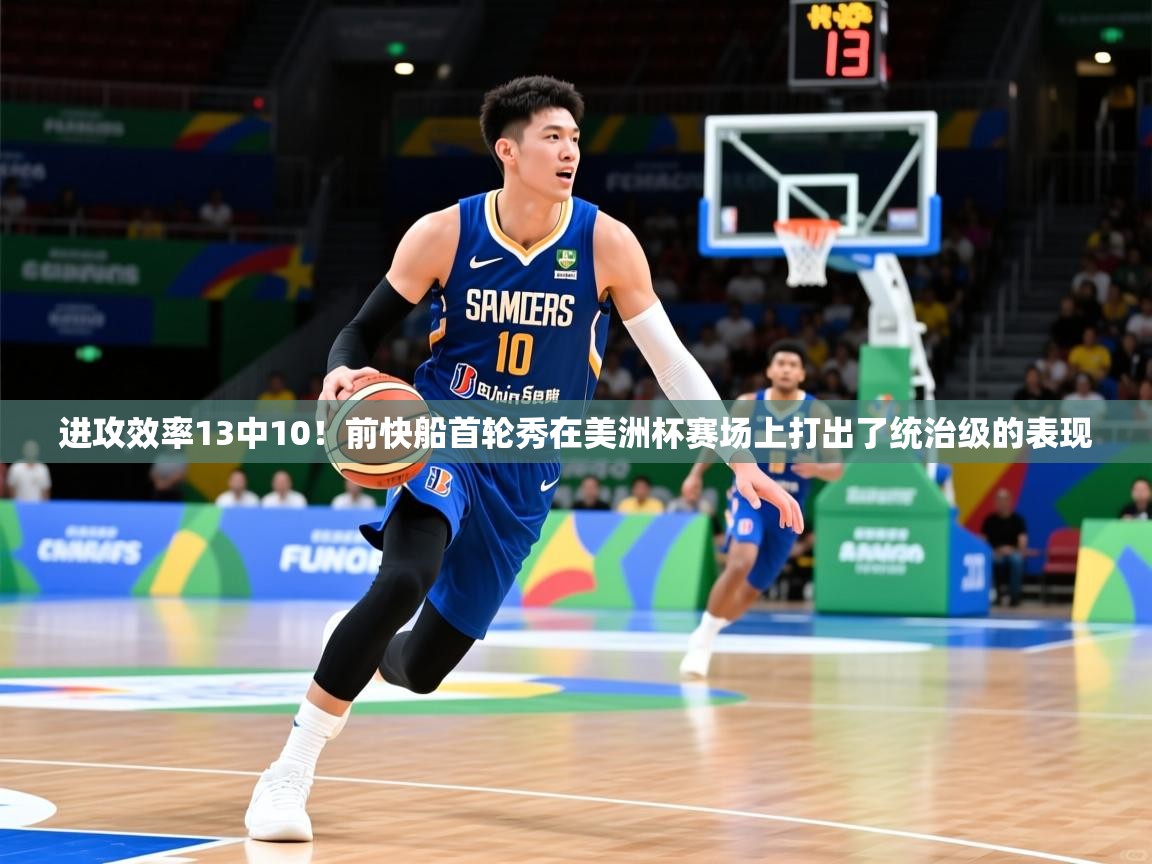 2025爱游戏体育注册活动进攻效率13中10!前快船首轮秀在美洲杯赛场上打出了统治级的表现 第1张