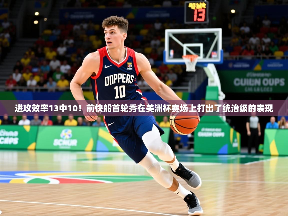 2025爱游戏体育注册活动进攻效率13中10!前快船首轮秀在美洲杯赛场上打出了统治级的表现 第2张