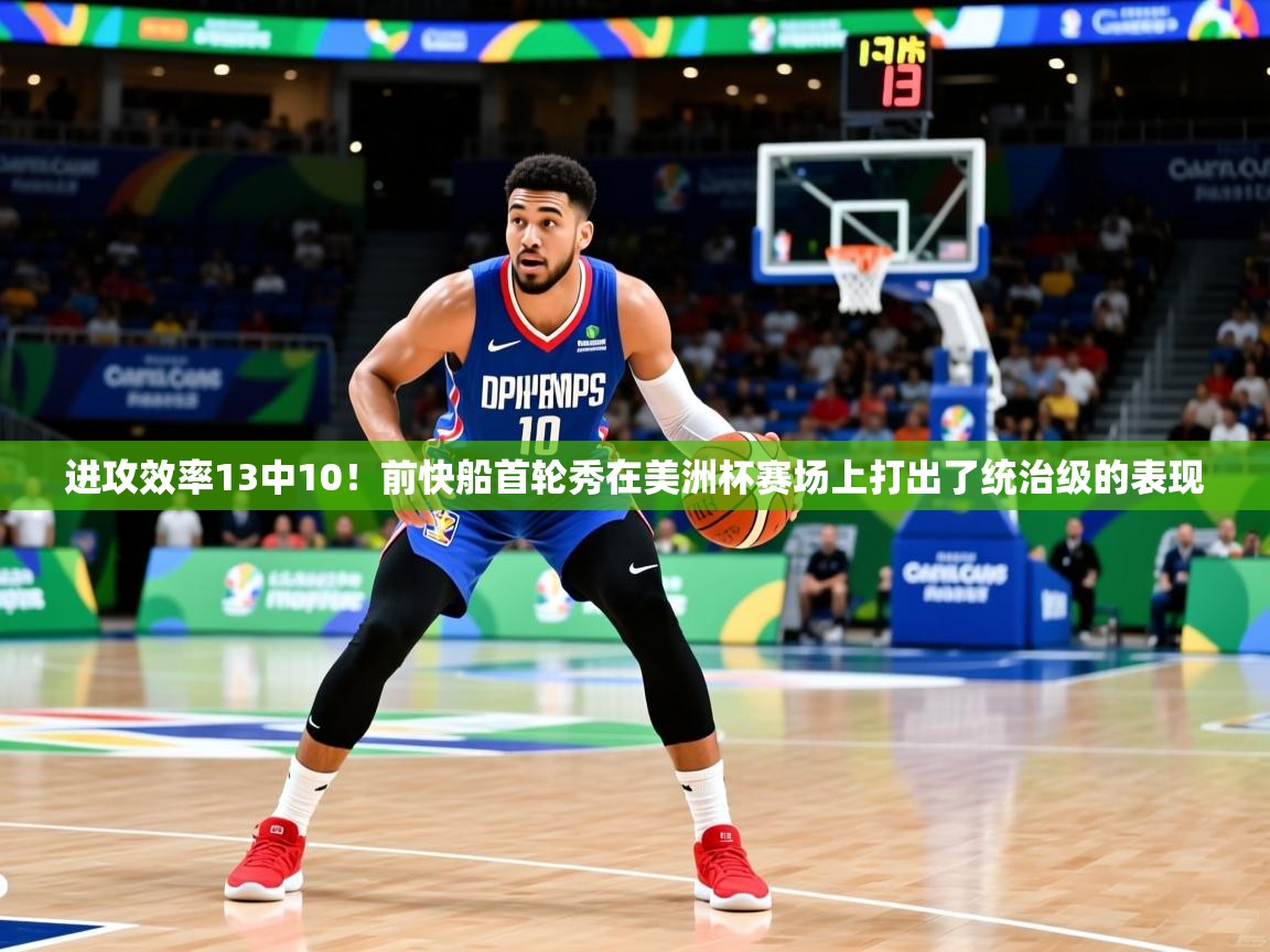 2025爱游戏体育注册活动进攻效率13中10!前快船首轮秀在美洲杯赛场上打出了统治级的表现 第3张