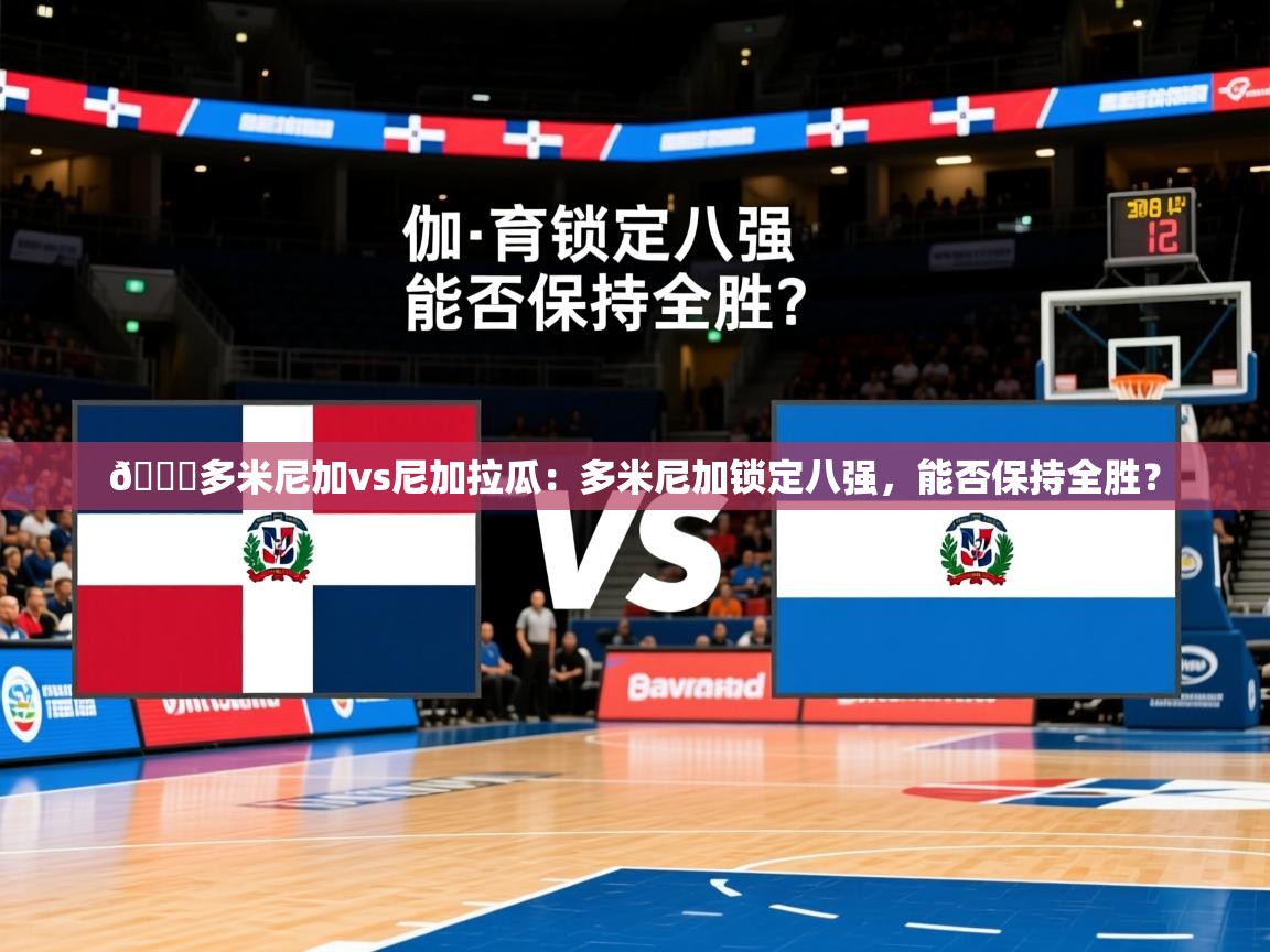 2025爱游戏体育官网🏀多米尼加vs尼加拉瓜：多米尼加锁定八强，能否保持全胜？  第2张