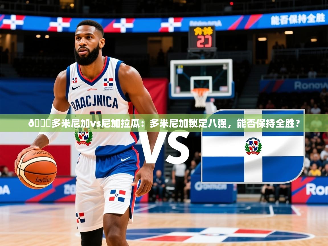 2025爱游戏体育官网🏀多米尼加vs尼加拉瓜：多米尼加锁定八强，能否保持全胜？  第4张