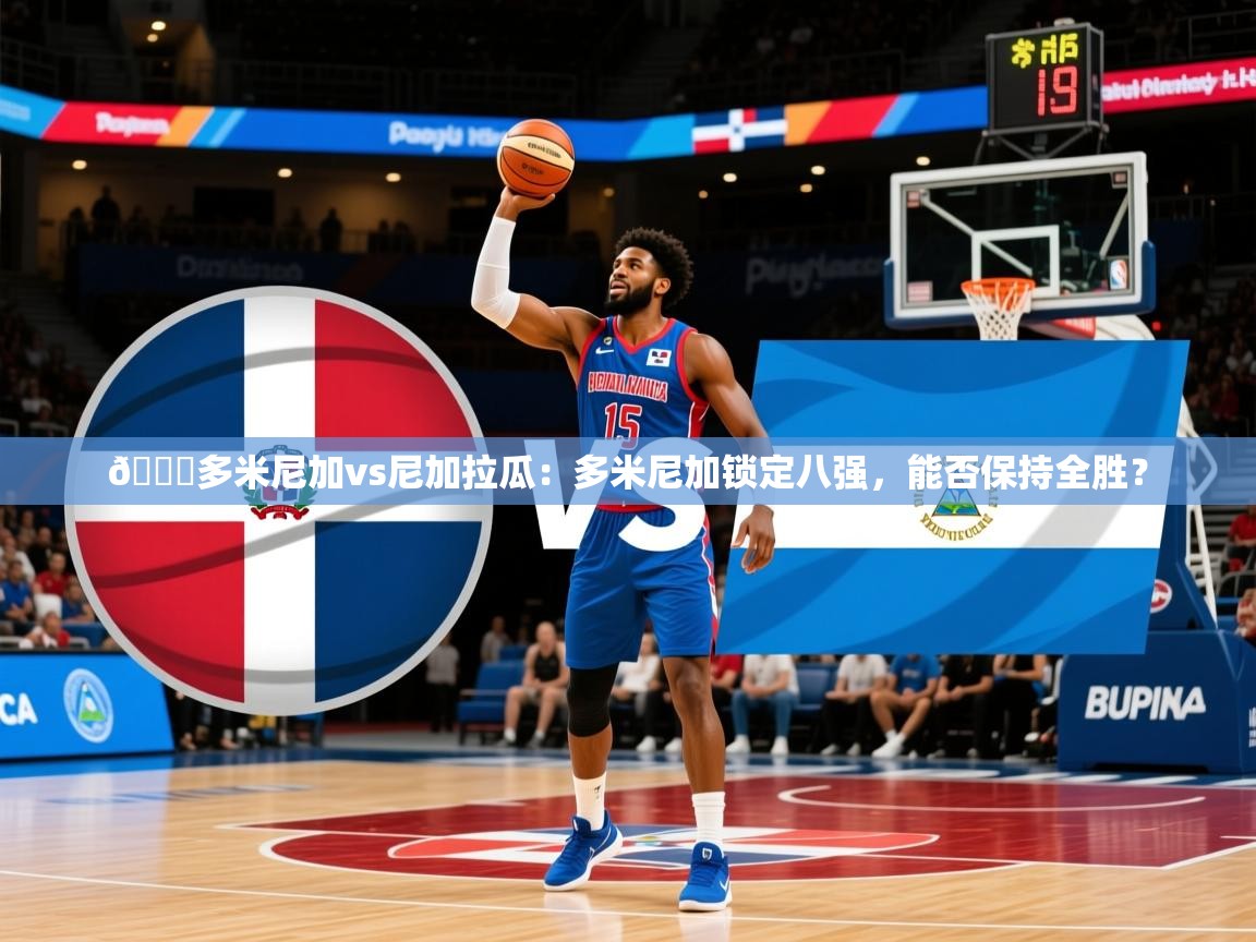 2025爱游戏体育官网🏀多米尼加vs尼加拉瓜：多米尼加锁定八强，能否保持全胜？  第3张