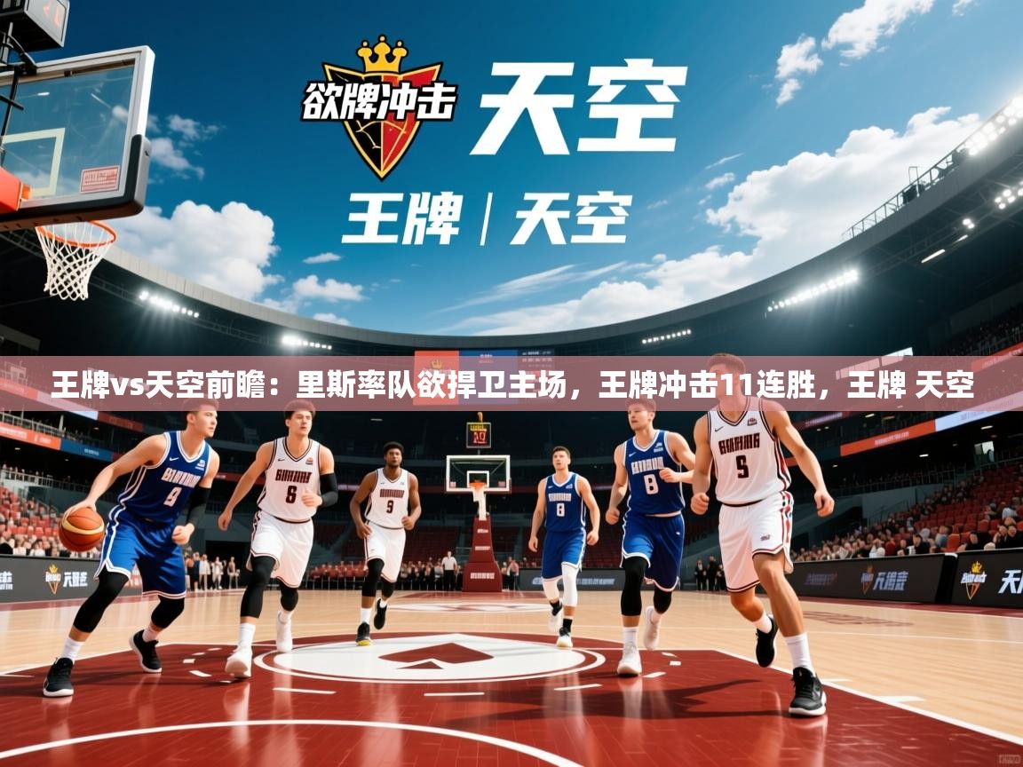 2025爱游戏体育注册网址王牌vs天空前瞻：里斯率队欲捍卫主场，王牌冲击11连胜，王牌 天空  第1张