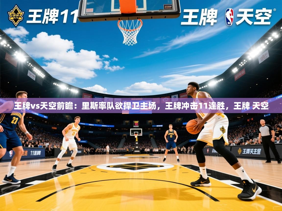2025爱游戏体育注册网址王牌vs天空前瞻：里斯率队欲捍卫主场，王牌冲击11连胜，王牌 天空  第3张