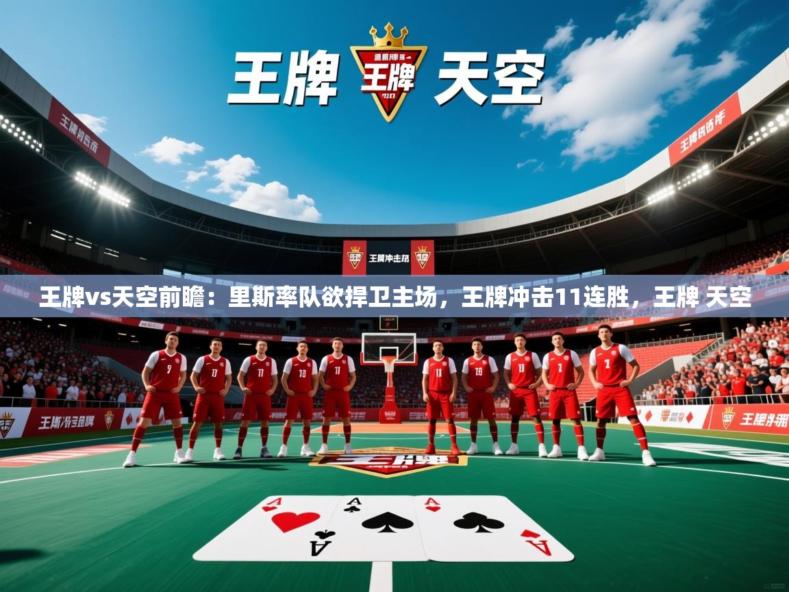 2025爱游戏体育注册网址王牌vs天空前瞻：里斯率队欲捍卫主场，王牌冲击11连胜，王牌 天空  第4张