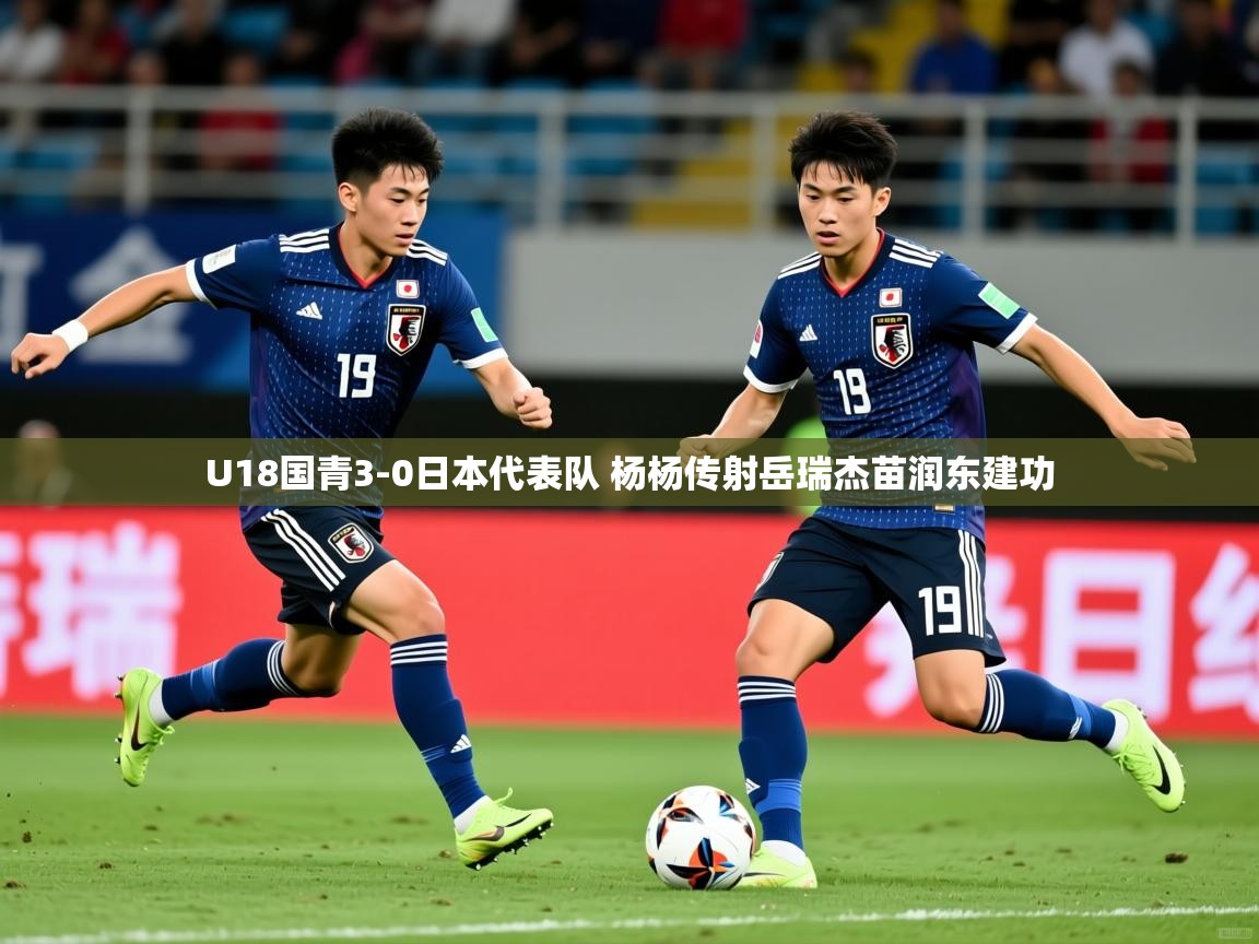 2025爱游戏体育官网U18国青3-0日本代表队 杨杨传射岳瑞杰苗润东建功  第1张