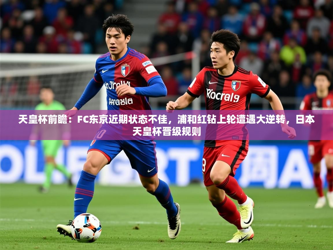 2025爱游戏体育平台天皇杯前瞻:FC东京近期状态不佳,浦和红钻上轮遭遇大逆转,日本天皇杯晋级规则 第2张