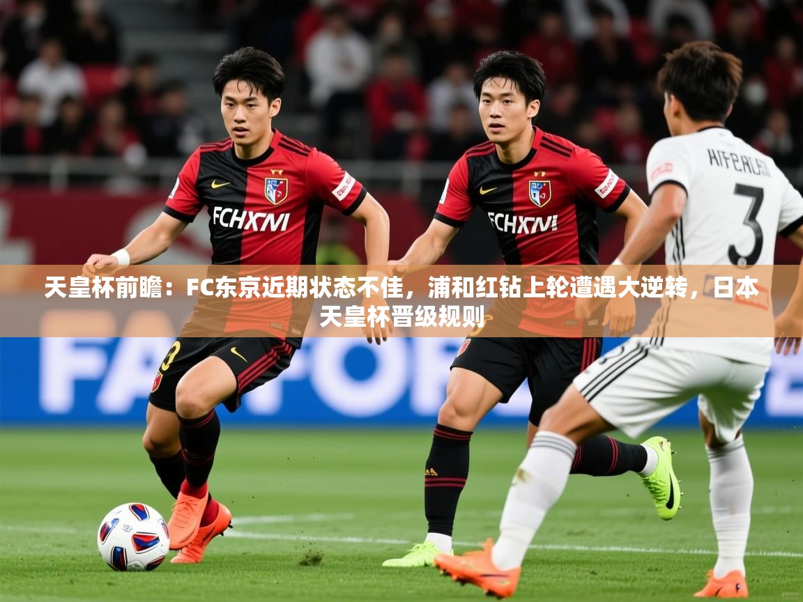 2025爱游戏体育平台天皇杯前瞻:FC东京近期状态不佳,浦和红钻上轮遭遇大逆转,日本天皇杯晋级规则 第4张