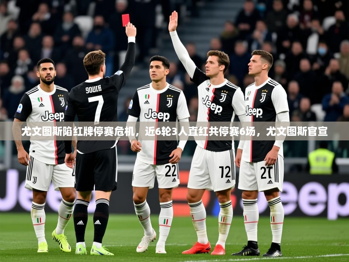 2025爱游戏体育在线登录尤文图斯陷红牌停赛危机,近6轮3人直红共停赛6场,尤文图斯官宣 第1张