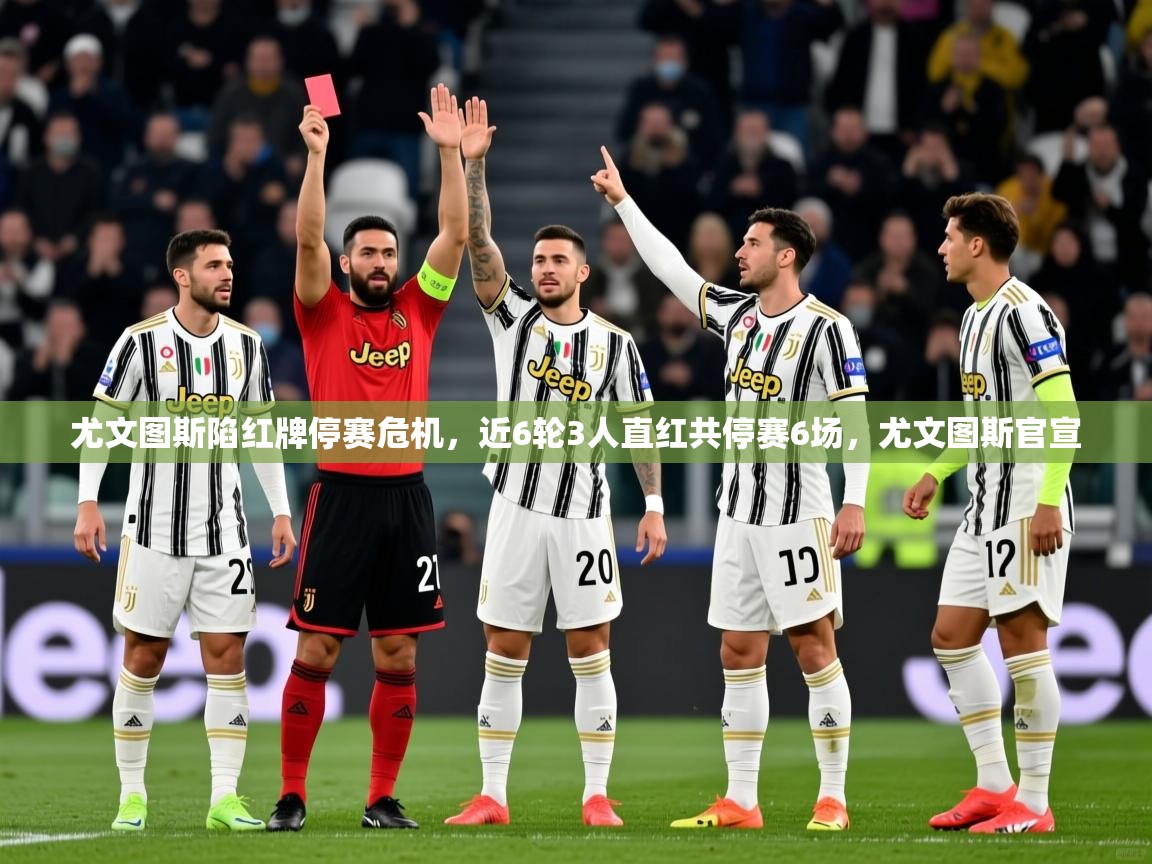 2025爱游戏体育在线登录尤文图斯陷红牌停赛危机,近6轮3人直红共停赛6场,尤文图斯官宣 第3张