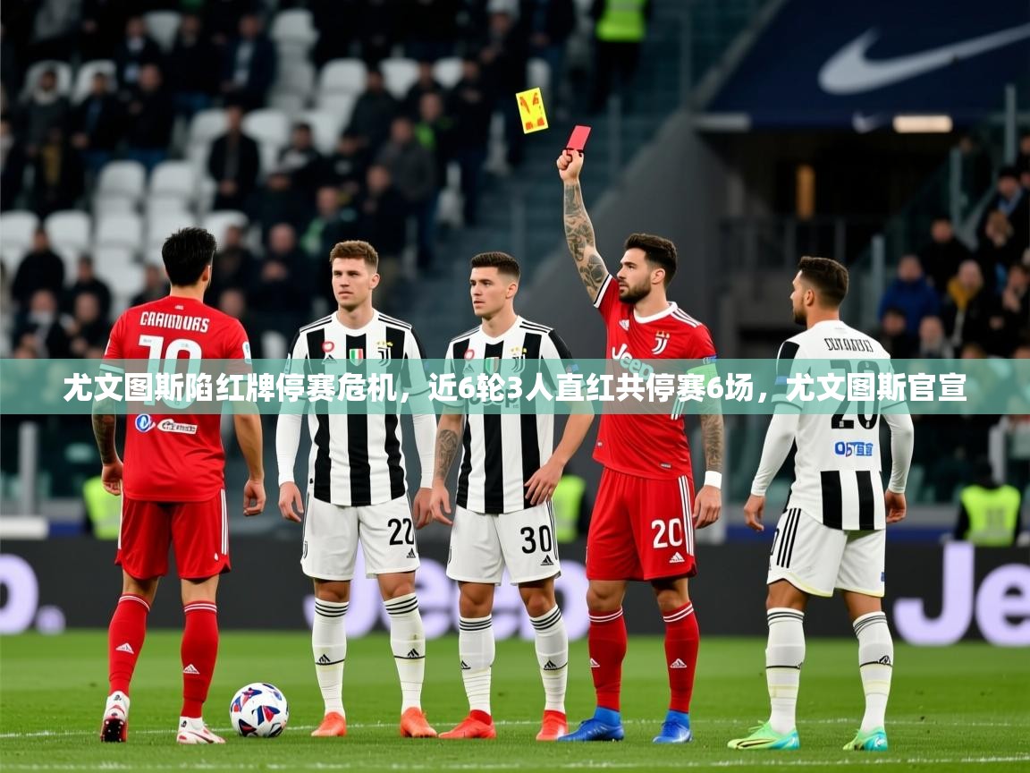 2025爱游戏体育在线登录尤文图斯陷红牌停赛危机,近6轮3人直红共停赛6场,尤文图斯官宣 第2张