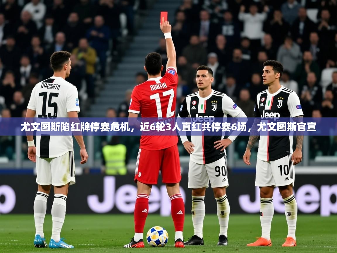 2025爱游戏体育在线登录尤文图斯陷红牌停赛危机,近6轮3人直红共停赛6场,尤文图斯官宣 第4张