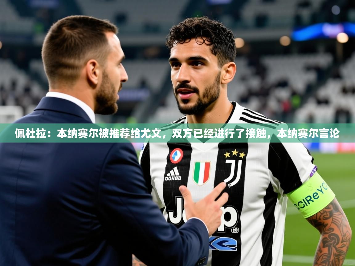 2025爱游戏体育官网佩杜拉：本纳赛尔被推荐给尤文，双方已经进行了接触，本纳赛尔言论  第3张