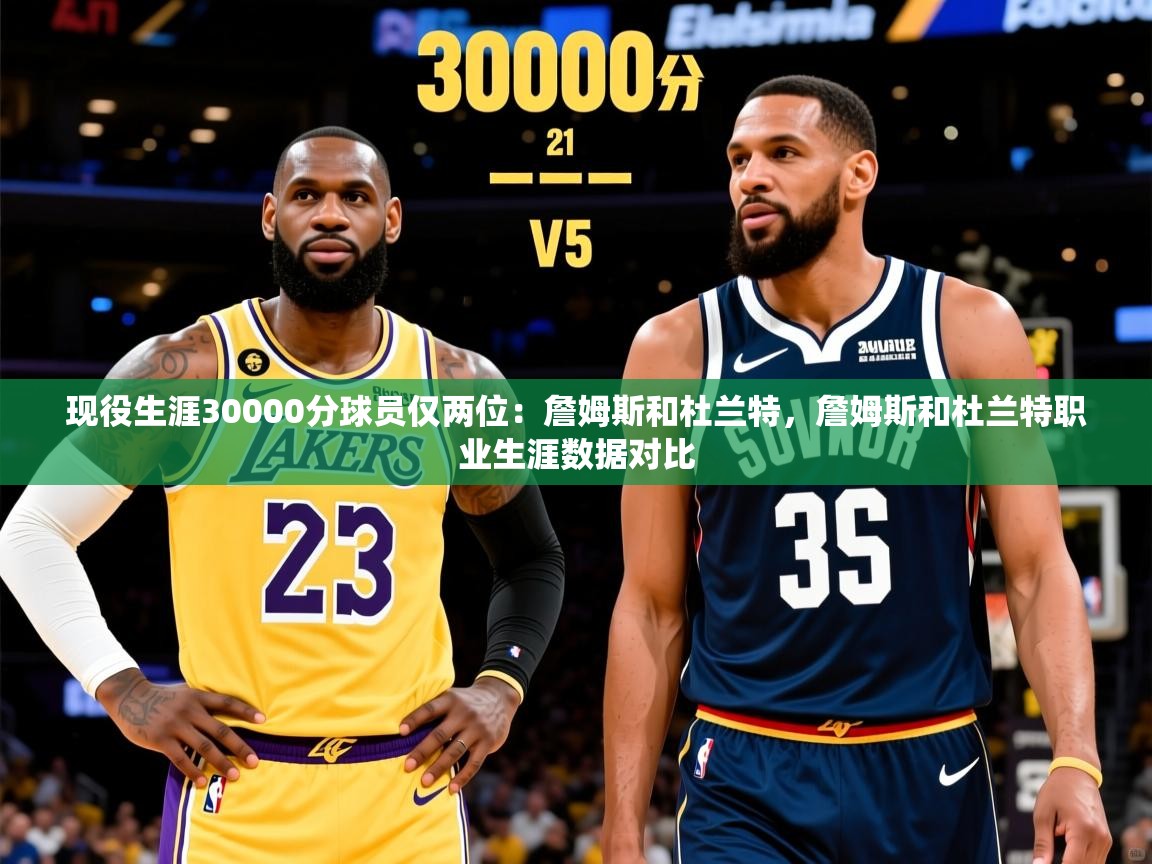2025爱游戏体育平台现役生涯30000分球员仅两位：詹姆斯和杜兰特，詹姆斯和杜兰特职业生涯数据对比  第1张