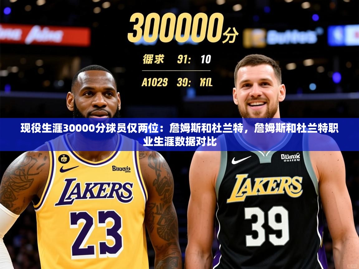 2025爱游戏体育平台现役生涯30000分球员仅两位：詹姆斯和杜兰特，詹姆斯和杜兰特职业生涯数据对比  第2张