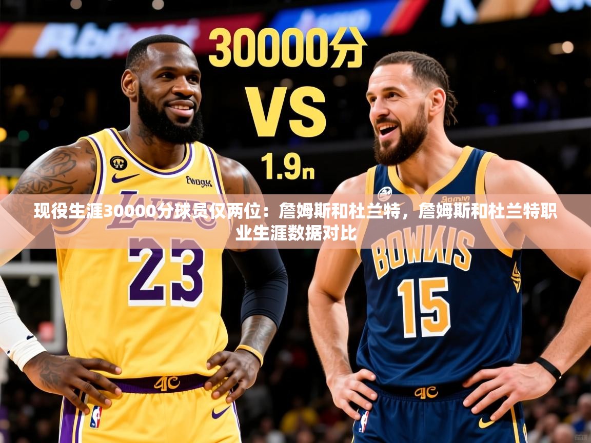 2025爱游戏体育平台现役生涯30000分球员仅两位：詹姆斯和杜兰特，詹姆斯和杜兰特职业生涯数据对比  第4张