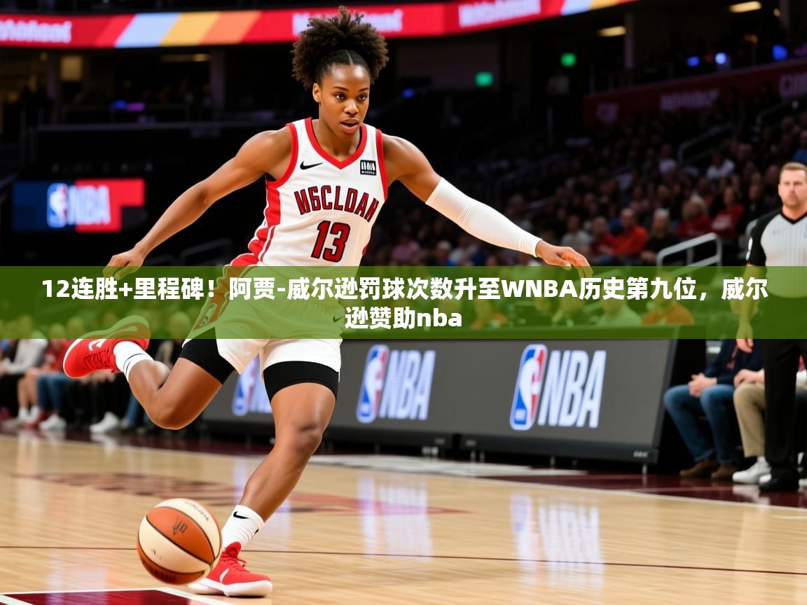 2025爱游戏体育官网网页登录网页版12连胜+里程碑！阿贾-威尔逊罚球次数升至WNBA历史第九位，威尔逊赞助nba  第1张