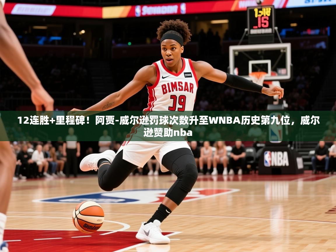 2025爱游戏体育官网网页登录网页版12连胜+里程碑！阿贾-威尔逊罚球次数升至WNBA历史第九位，威尔逊赞助nba  第3张