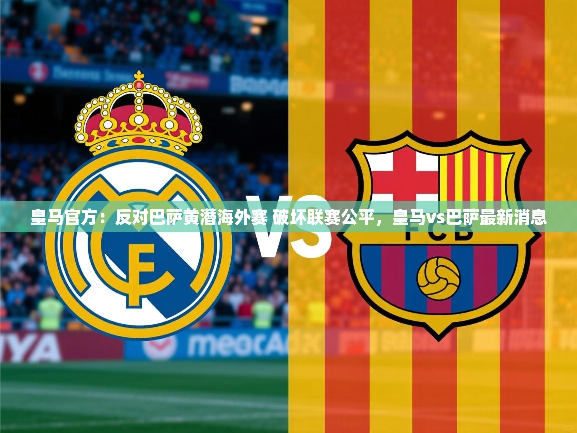 2025爱游戏体育注册活动皇马官方:反对巴萨黄潜海外赛 破坏联赛公平,皇马vs巴萨最新消息 第2张