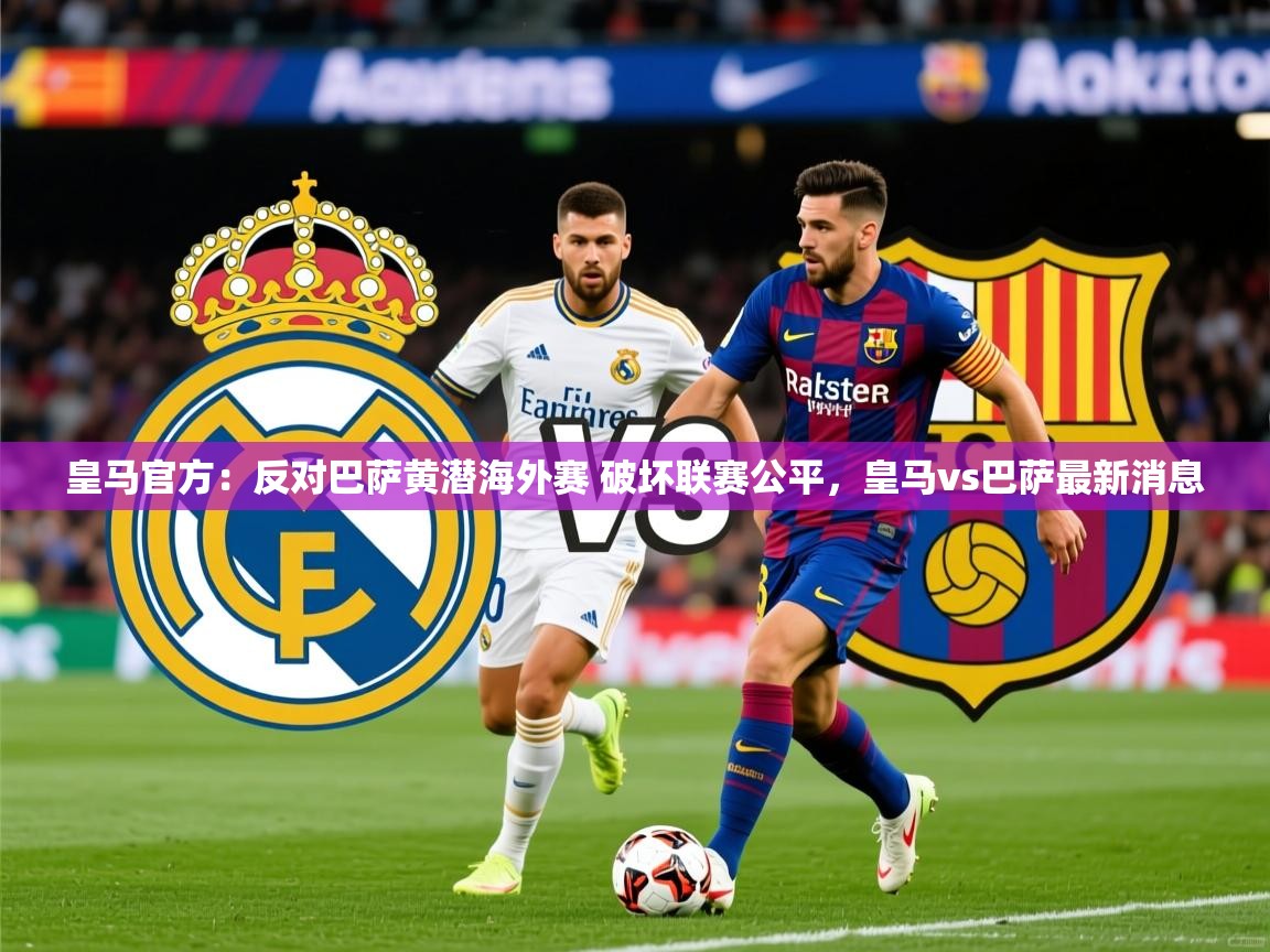 2025爱游戏体育注册活动皇马官方:反对巴萨黄潜海外赛 破坏联赛公平,皇马vs巴萨最新消息 第3张