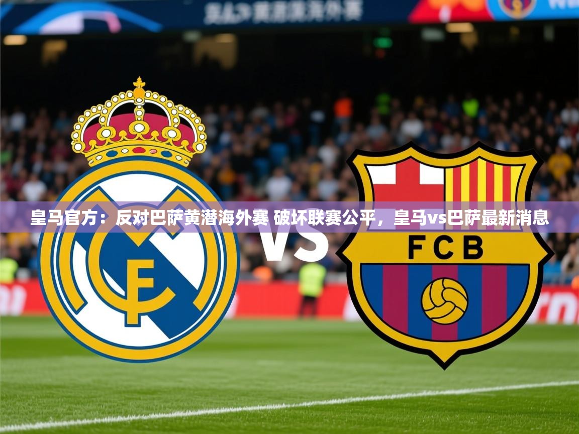 2025爱游戏体育注册活动皇马官方:反对巴萨黄潜海外赛 破坏联赛公平,皇马vs巴萨最新消息 第4张
