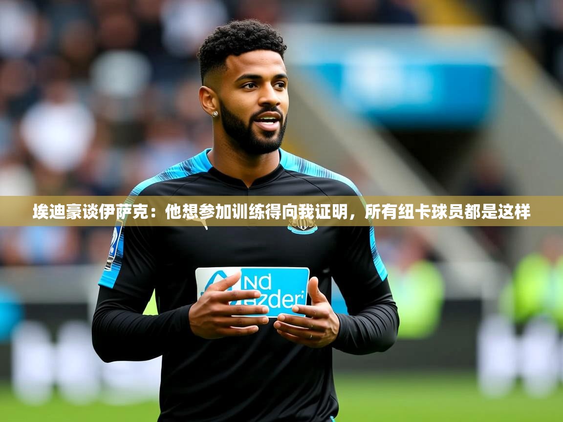2025爱游戏体育登录口网页版埃迪豪谈伊萨克:他想参加训练得向我证明,所有纽卡球员都是这样 第1张