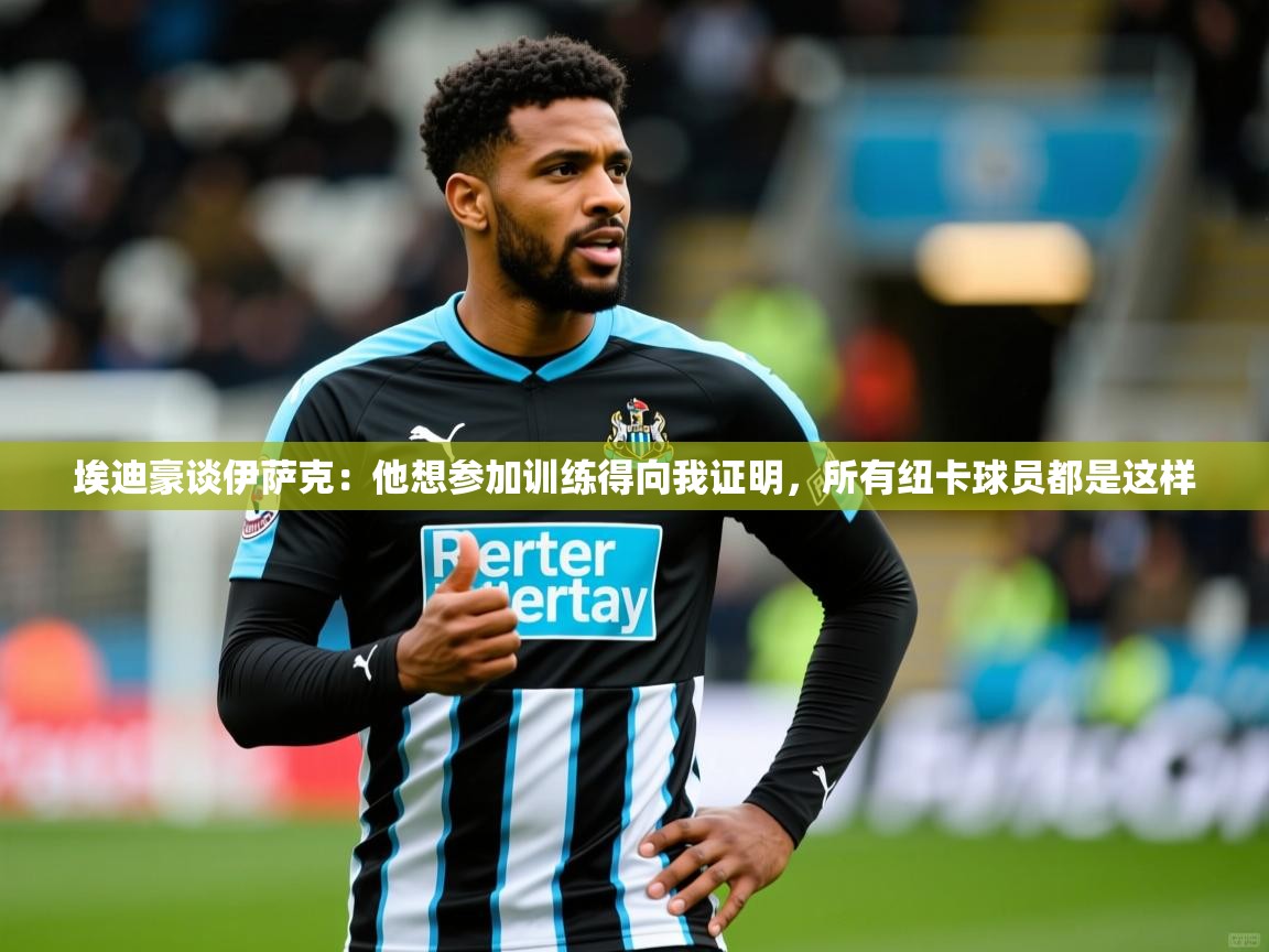 2025爱游戏体育登录口网页版埃迪豪谈伊萨克:他想参加训练得向我证明,所有纽卡球员都是这样 第3张