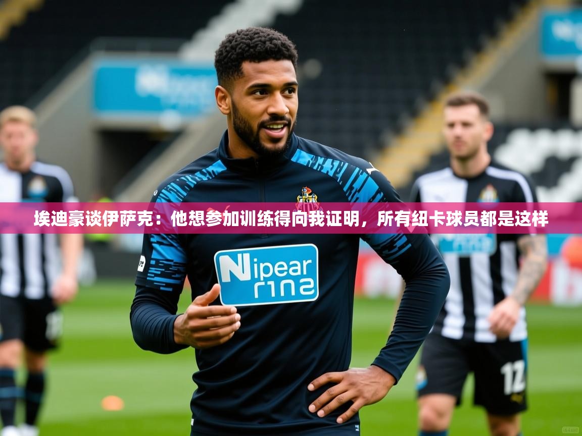 2025爱游戏体育登录口网页版埃迪豪谈伊萨克:他想参加训练得向我证明,所有纽卡球员都是这样 第2张
