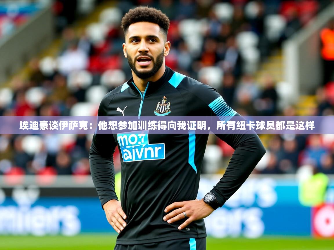 2025爱游戏体育登录口网页版埃迪豪谈伊萨克:他想参加训练得向我证明,所有纽卡球员都是这样 第4张