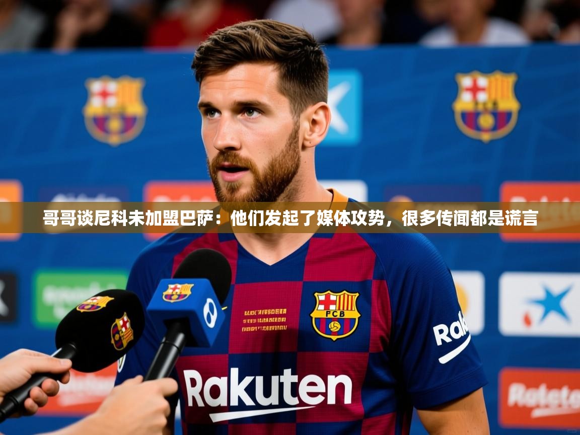2025爱游戏体育官网哥哥谈尼科未加盟巴萨：他们发起了媒体攻势，很多传闻都是谎言  第2张