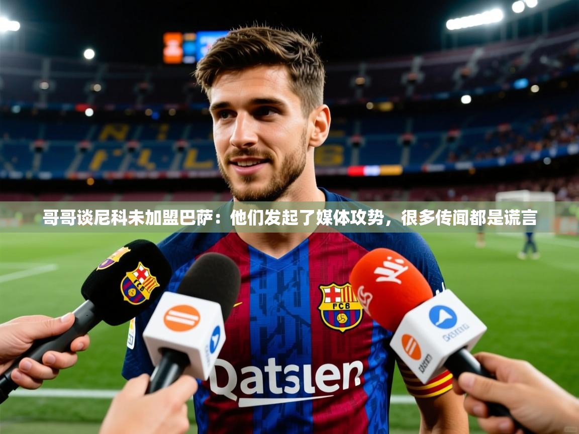 2025爱游戏体育官网哥哥谈尼科未加盟巴萨：他们发起了媒体攻势，很多传闻都是谎言  第3张