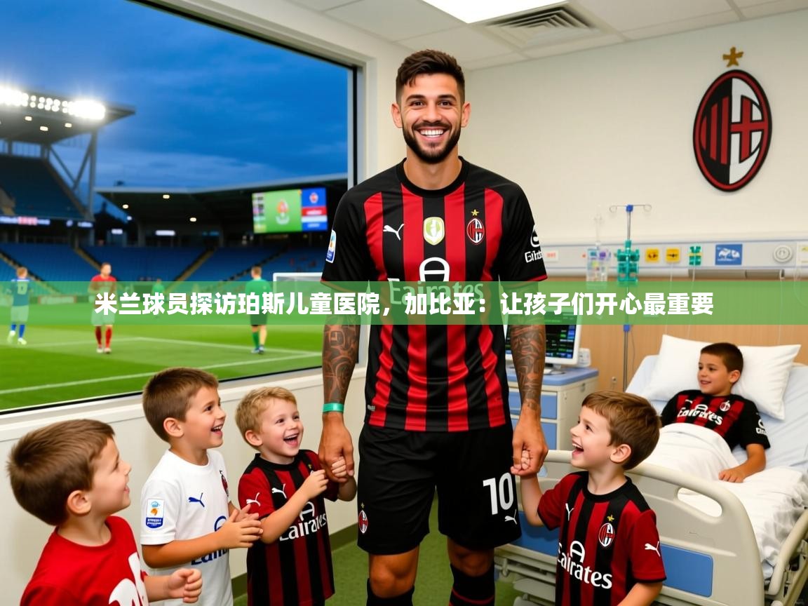 2025爱游戏体育网页版登录入口米兰球员探访珀斯儿童医院,加比亚:让孩子们开心最重要 第3张