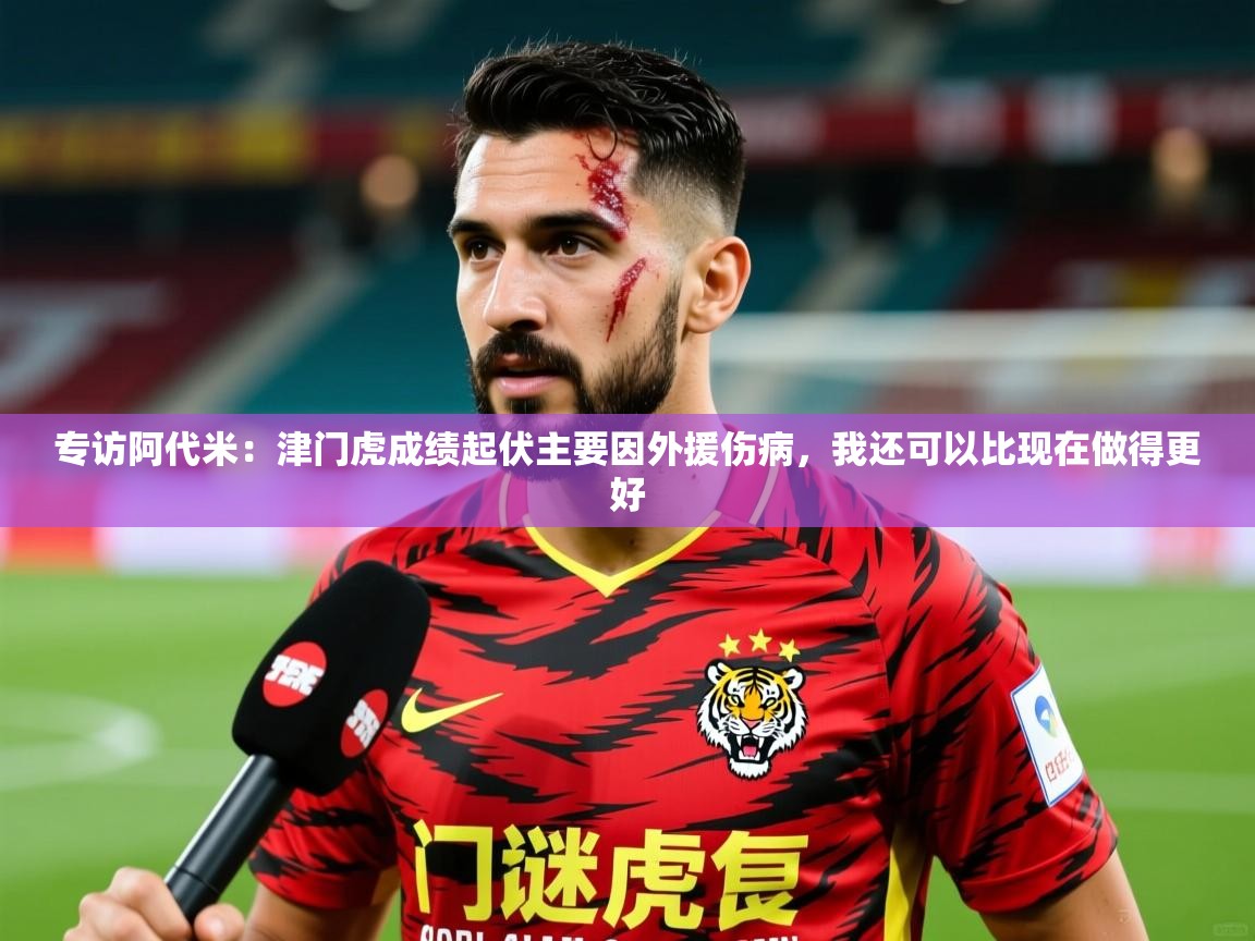 2025爱游戏体育专访阿代米:津门虎成绩起伏主要因外援伤病,我还可以比现在做得更好 第1张
