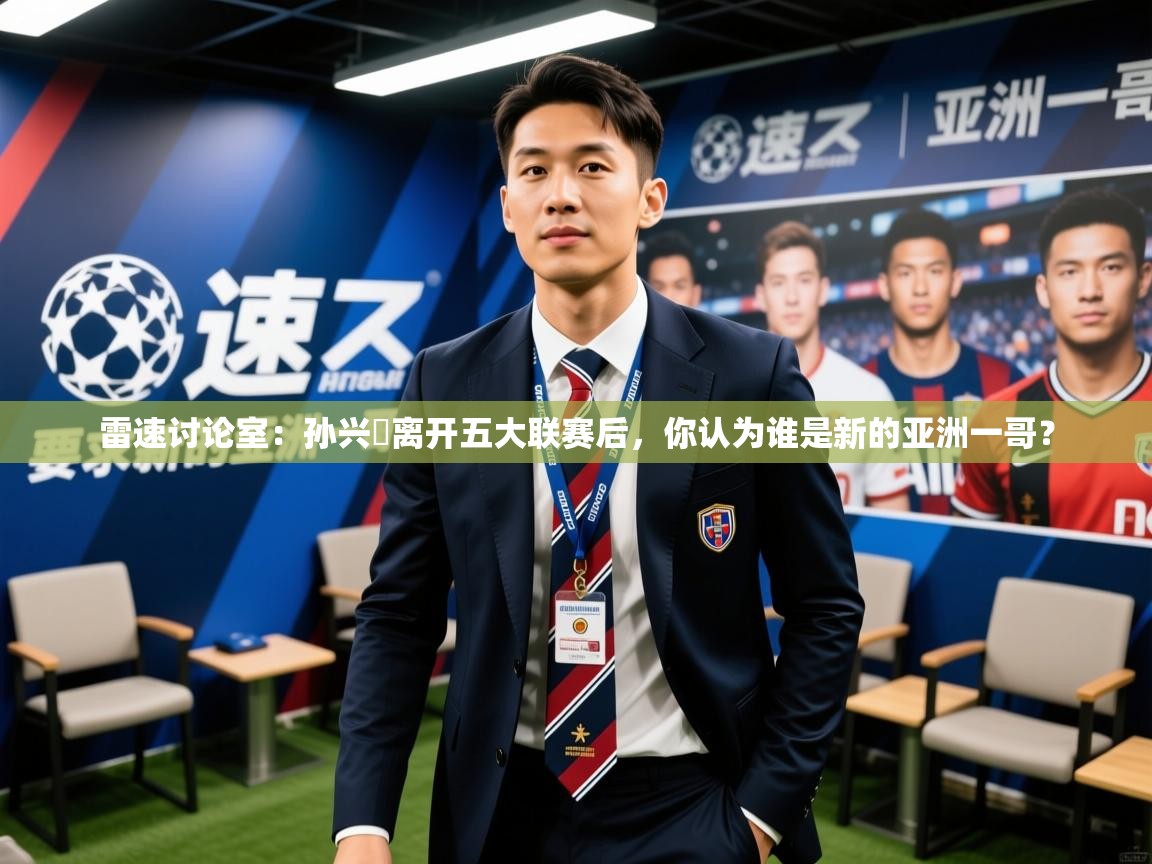 2025爱游戏体育登录口网页版雷速讨论室:孙兴慜离开五大联赛后,你认为谁是新的亚洲一哥?
