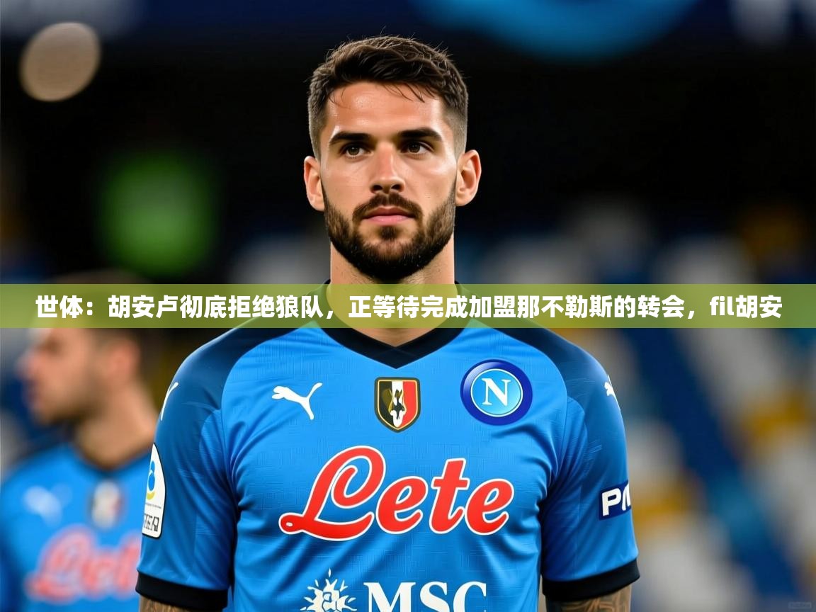 2025爱游戏体育注册网址世体:胡安卢彻底拒绝狼队,正等待完成加盟那不勒斯的转会,fil胡安 第1张